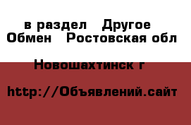  в раздел : Другое » Обмен . Ростовская обл.,Новошахтинск г.